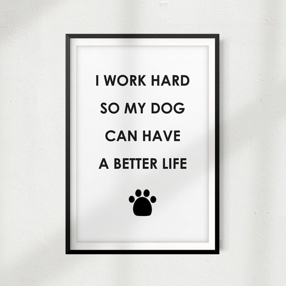 I Work Hard So My Dog Can Have A Better Life 11x14" Print Décor, Pet Wall Art