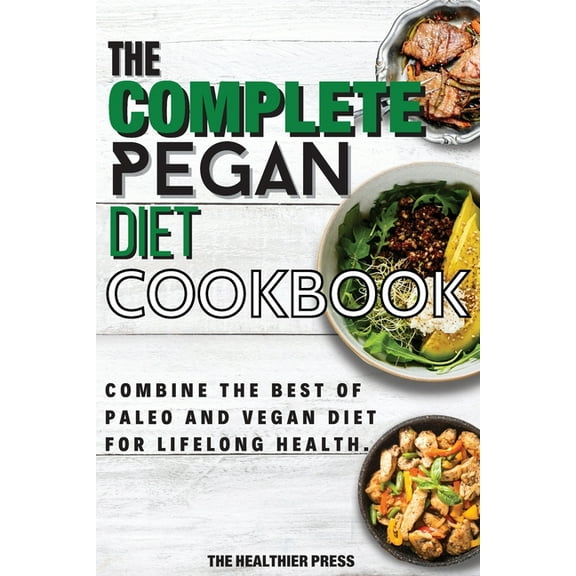 The Complete Pegan Diet Cookbook: Combine The Best Of Paleo And Vegan Diet For Lifelong Health., (Paperback)
