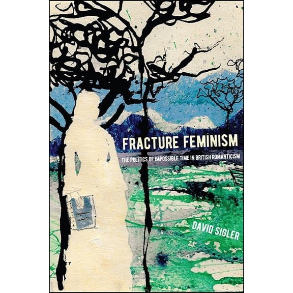 SUNY Series, Studies in the Long Ninetee Fracture Feminism: The Politics of Impossible Time in British Romanticism, (Hardcover)
