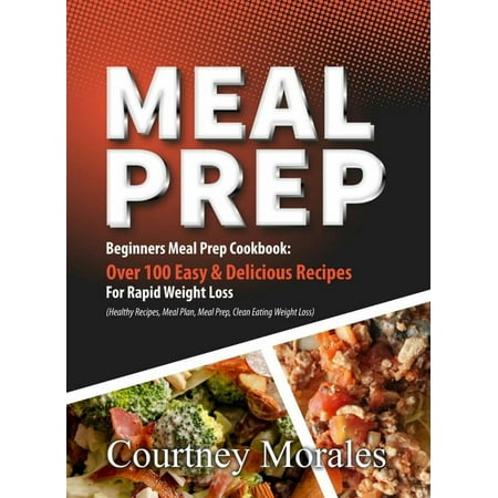 Meal Prep: Beginners Meal Prep Cookbook: Over 100 Easy & Delicious Recipes For Rapid Weight Loss (Healthy Recipes, Meal Plan, Meal Prep, Clean Eating, Weight Loss) - (Best Rapid Weight Loss Plan)