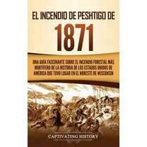 El Incendio de Peshtigo de 1871: Una guÃ­a fascinante sobre el incendio forestal mÃ¡s mortÃ­fero de la historia de los Esta, (Hardcover)