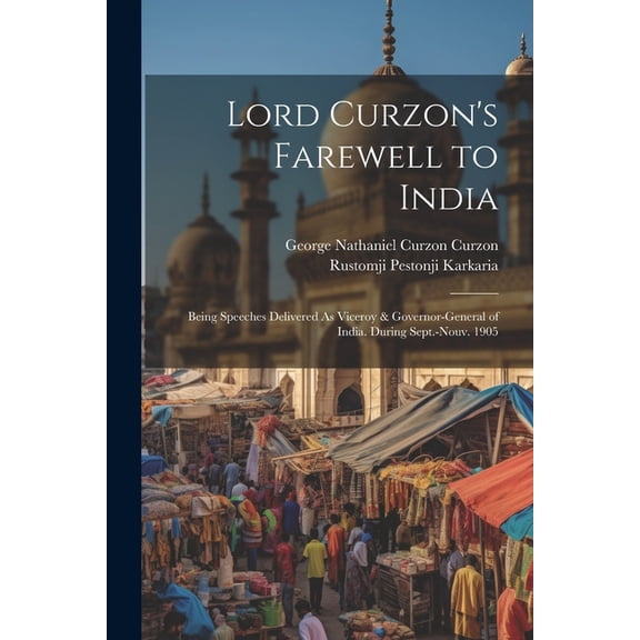 Lord Curzon's Farewell to India: Being Speeches Delivered As Viceroy & Governor-General of India. During Sept.-Nouv. 190, (Paperback)