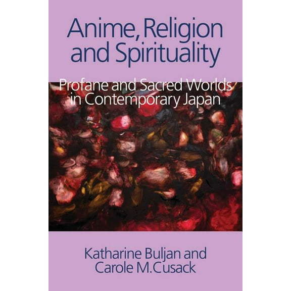 Anime, Religion and Spirituality: Profane and Sacred Worlds in Contemporary Japan, (Hardcover)