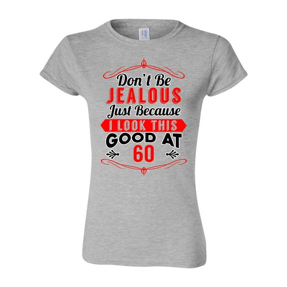 Junior Don't Be Jealous Just Because I Look This Good At 60 Funny DT T-Shirt Tee