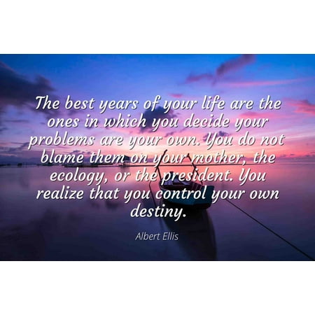 Albert Ellis - Famous Quotes Laminated POSTER PRINT 24x20 - The best years of your life are the ones in which you decide your problems are your own. You do not blame them on your mother, the