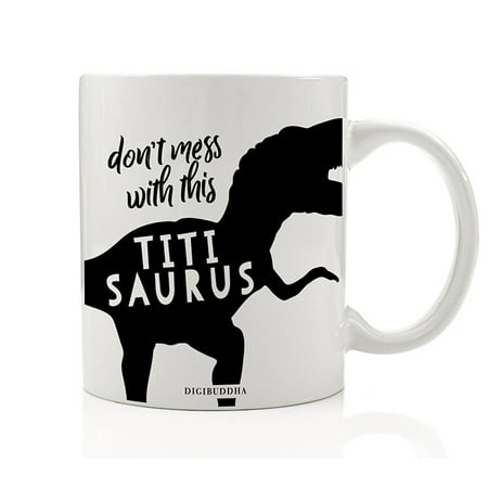 TITI DINOSAUR Coffee Tea Mug Gift Idea Fearsomly Funny Titisaurus Tia T-Rex Dino Don't Mess With Special Auntie Female Family Relative Christmas Birthday Present 11oz Ceramic Cup Digibuddha (Best Family Gift Ideas)