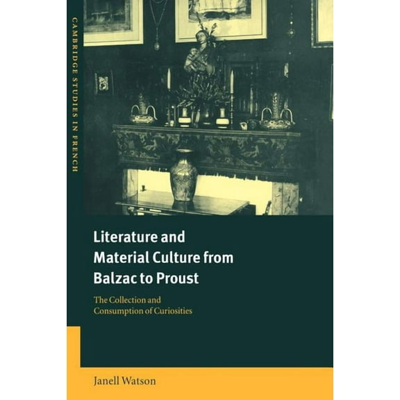 Cambridge Studies in French Literature and Material Culture from Balzac to Proust: The Collection and Consumption of Curiosities, Book 62, (Paperback)