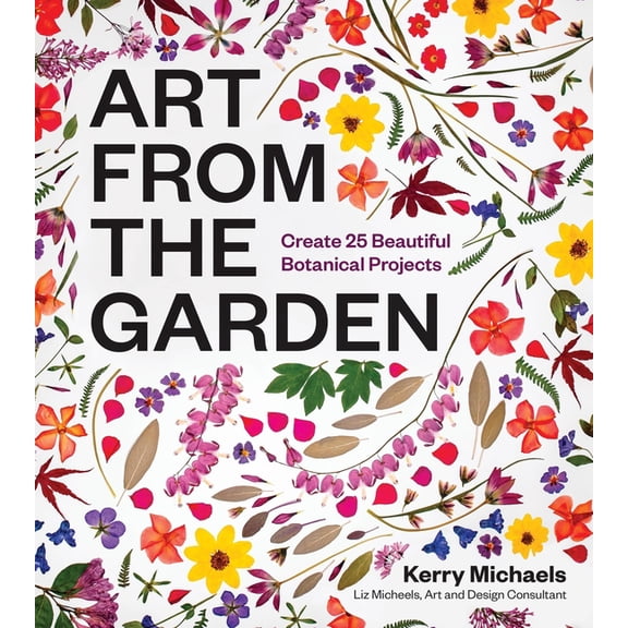 Art from the Garden: Create 25 Beautiful Botanical Projects, (Hardcover)