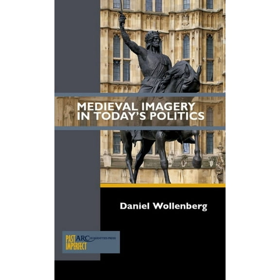 Past Imperfect Medieval Imagery in Today's Politics, (Paperback)