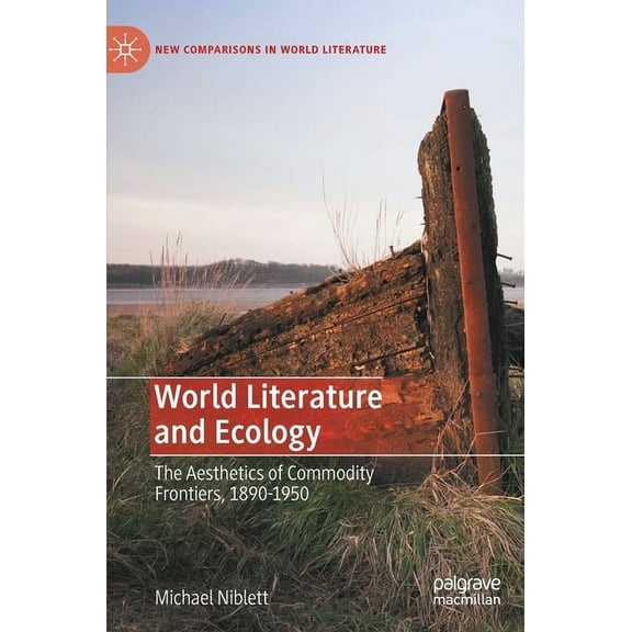 New Comparisons in World Literature World Literature and Ecology: The Aesthetics of Commodity Frontiers, 1890-1950, (Hardcover)