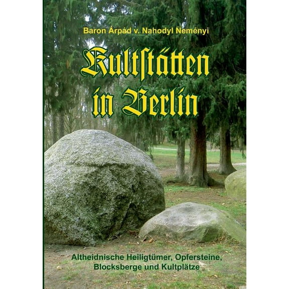 Kultstätten in Berlin : Altheidnische Heiligtümer, Opfersteine, Blocksberge und Kultplätze (Paperback)