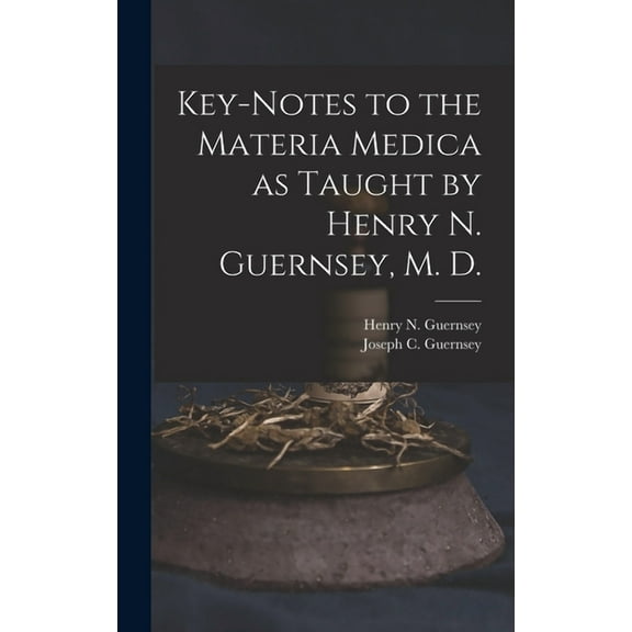 Key-notes to the Materia Medica as Taught by Henry N. Guernsey, M. D. (Hardcover)