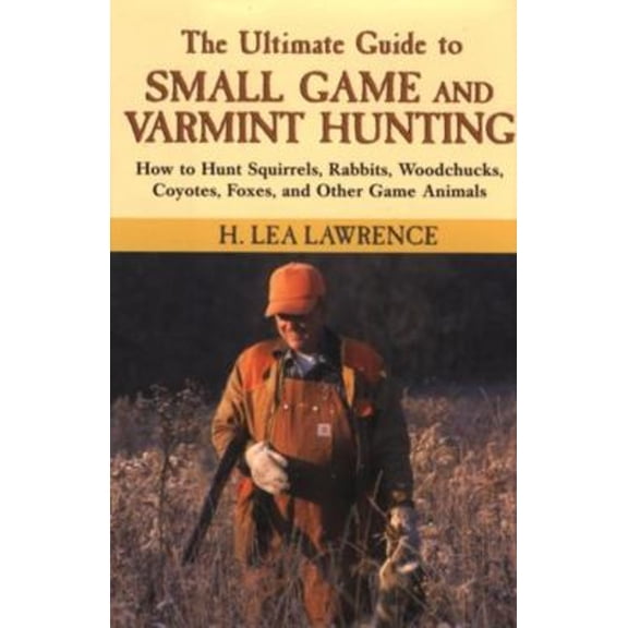 Pre-Owned The Ultimate Guide to Small Game and Varmint Hunting: How to Hunt Squirrels, Rabbits, Hares, Woodchucks, Coyotes, Foxes and More (Hardcover) 1585745669 9781585745661