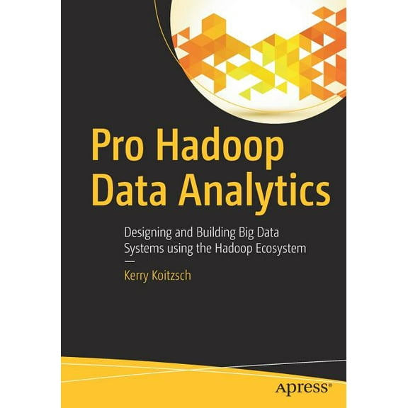 Pro Hadoop Data Analytics: Designing and Building Big Data Systems Using the Hadoop Ecosystem, (Paperback)