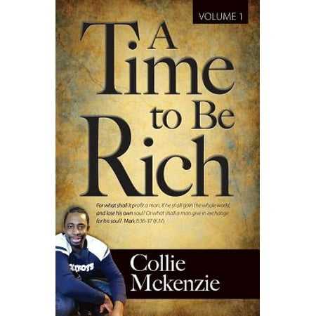 A Time to Be Rich Volume 1 : For What Shall It Profit a Man, If He Shall Gain the Whole World, and Lose His Own Soul? or What Shall a Man Give in Exchange for His (World Best Rich Man)