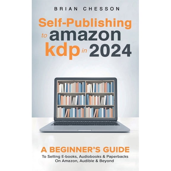 Self-Publishing to Amazon KDP in 2024 - A Beginner's Guide to Selling E-Books, Audiobooks & Paperbacks on Amazo, (Hardcover)