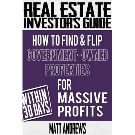 Real Estate Investor's Guide: How to Find & Flip Government-Owned Properties for Massive Profits -
