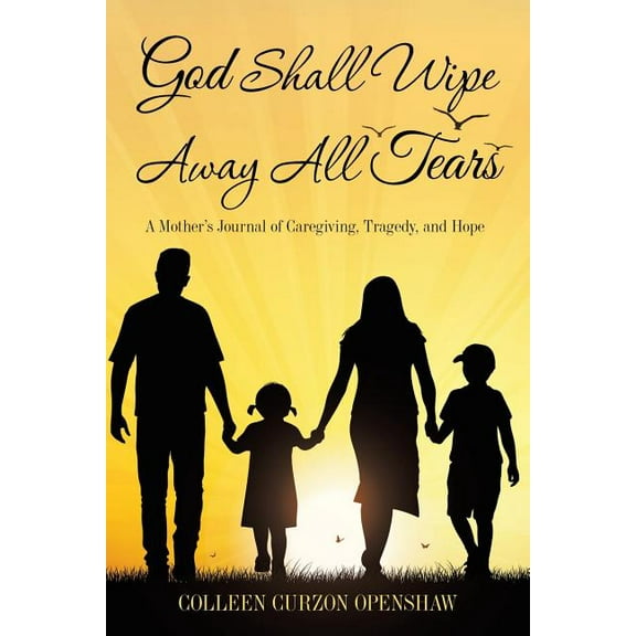 God Shall Wipe Away All Tears: A Mother'S Journal of Caregiving, Tragedy, and Hope, (Paperback)
