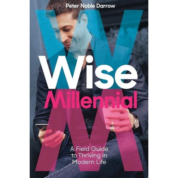 Wise Millennial: A Field Guide to Thriving in Modern Life, (Paperback)