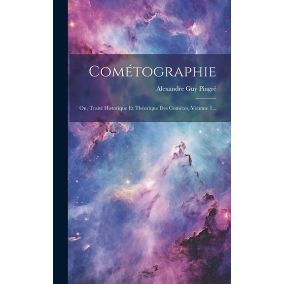 Cométographie: Ou, Traité Historique Et Théorique Des Comètes, Volume 1... (Hardcover)