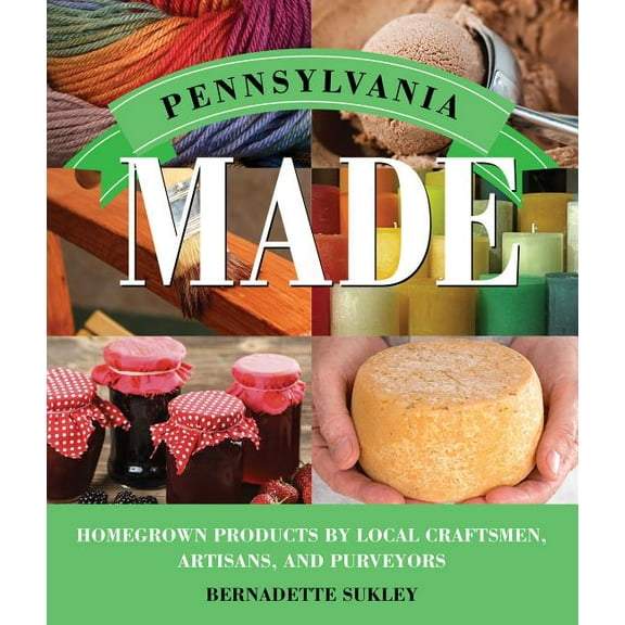 Made in: Pennsylvania Made : Homegrown Products by Local Craftsmen, Artisans, and Purveyors (Paperback)