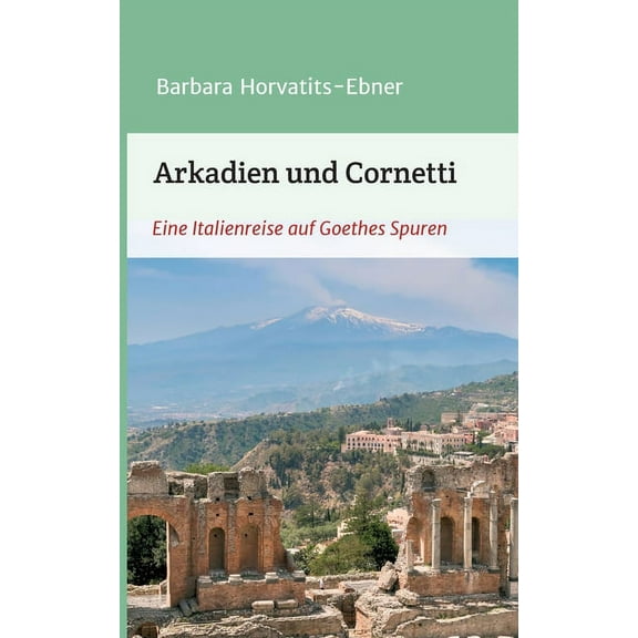 Arkadien und Cornetti: Eine Italienreise auf Goethes Spuren, (Paperback)