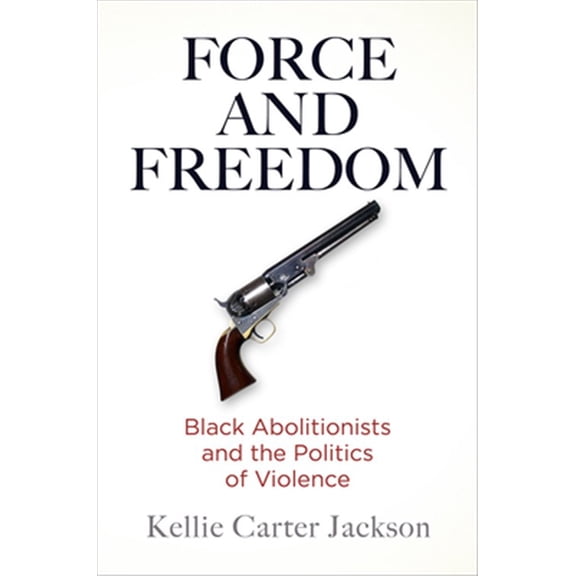 Pre-Owned Force and Freedom: Black Abolitionists and the Politics of Violence (America in the Nineteenth Century)
