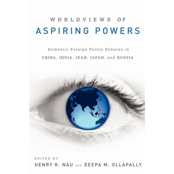 Worldviews of Aspiring Powers: Domestic Foreign Policy Debates in China, India, Iran, Japan, and Russia, (Paperback)