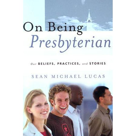 On Being Presbyterian : Our Beliefs, Practices, and