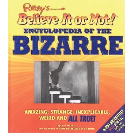 Ripley's Believe It or Not! Encyclopedia of the Bizarre : Amazing, Strange, Inexplicable, Weird and All True!