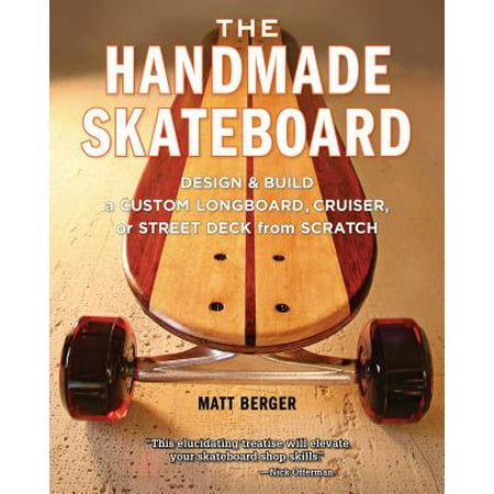 The Handmade Skateboard : Design & Build a Custom Longboard, Cruiser, or Street Deck from (Best Skate Decks For Street Skating)