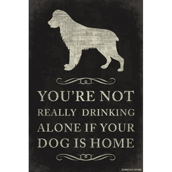 You're Not Really Drinking Alone If Your Dog Is Home Poster Print