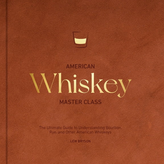 American Whiskey Master Class: The Ultimate Guide to Understanding Bourbon, Rye, and Other American Whiskeys, (Hardcover)