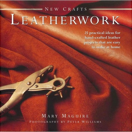 New Crafts: Leatherwork: 25 Practical Ideas for Hand-Crafted Leather Projects That Are Easy to Make at Home