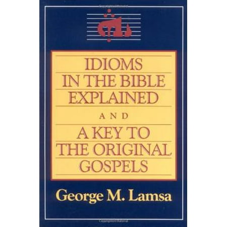 Idioms in the Bible Explained and a Key to the Original Gospel