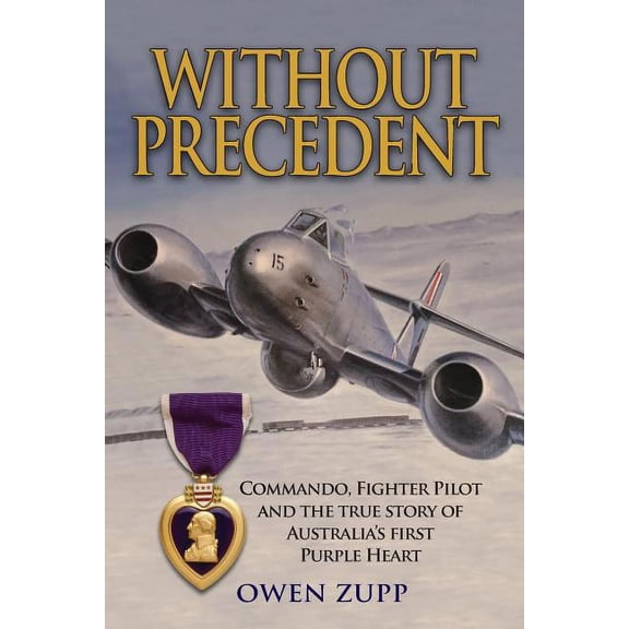 Without Precedent: Commando, Fighter Pilot and the true story of Australia's first Purple Heart, (Paperback)