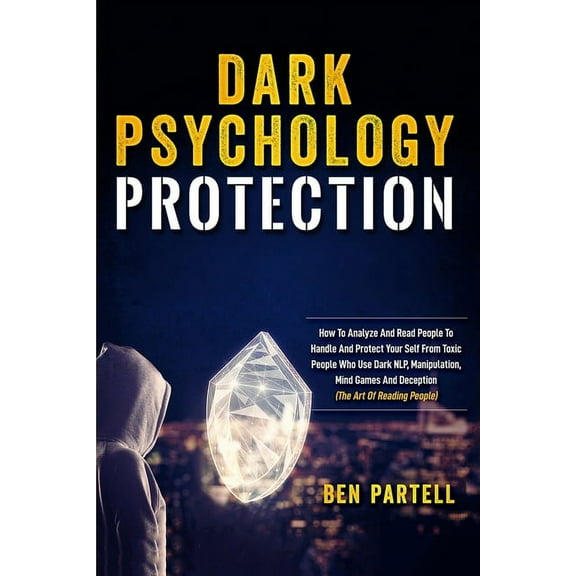Dark Psychology Protection: How To Analyze And Read People To Handle And Protect Your Self From Toxic People Who Use Dark NLP, Manipulation, Mind Games And Deception (The Art Of Reading People) (Paper