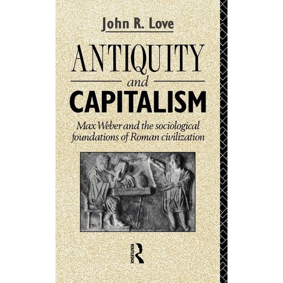 Antiquity and Capitalism: Max Weber and the Sociological Foundations of Roman Civilization, (Hardcover)