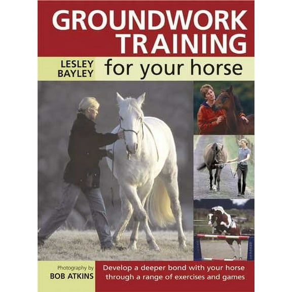 Groundwork Training for Your Horse: Develop a Deeper Bond with Your Horse Through a Range of Exercises and Games (Paperback)