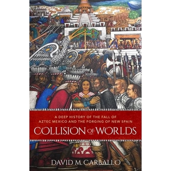 Pre-Owned Collision of Worlds: A Deep History of the Fall of Aztec Mexico and the Forging of New Spain Hardcover