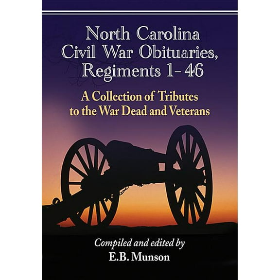 North Carolina Civil War Obituaries, Regiments 1 Through 46: A Collection of Tributes to the War Dead and Veterans, (Paperback)