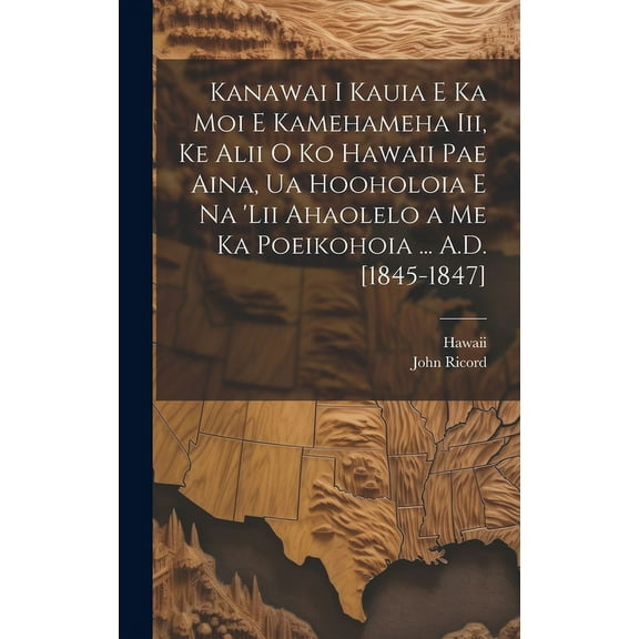 Kanawai I Kauia E Ka Moi E Kamehameha Iii, Ke Alii O Ko Hawaii Pae Aina, Ua Hooholoia E Na 'lii Ahaolelo a Me Ka Poeikohoia ... A.D. [1845-1847] (Hardcover)