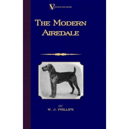 The Modern Airedale Terrier: With Instructions for Stripping the Airedale And Also Training the Airedale for Big Game Hunting: With Instructions for Stripping the Airedale And Also Training the Airedale for Big Game Hunting a Vintage Dog Books Breed Classic