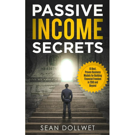 Passive Income : Secrets - 15 Best, Proven Business Models for Building Financial Freedom in 2018 and Beyond (Dropshipping, Affiliate Marketing, (Best Affiliate Marketing Training)