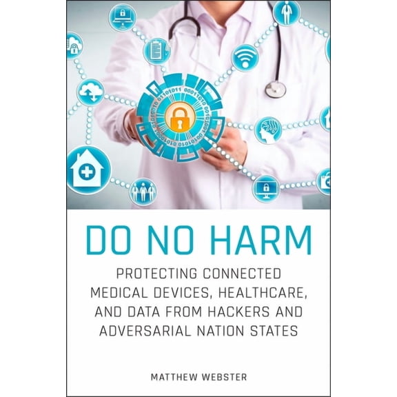 Do No Harm: Protecting Connected Medical Devices, Healthcare, and Data from Hackers and Adversarial Nation States (Paperback)