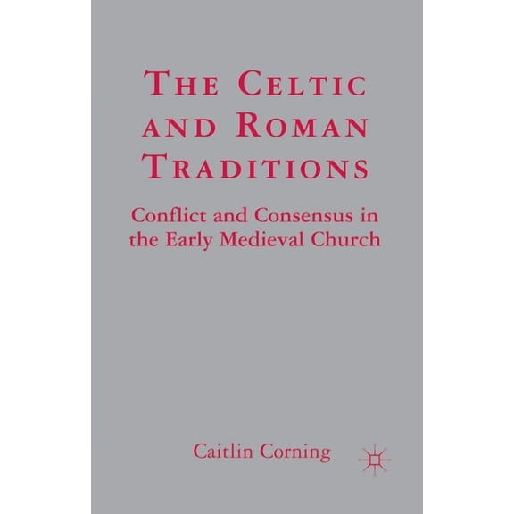 The Celtic and Roman Traditions: Conflict and Consensus in the Early Medieval Church, (Paperback)