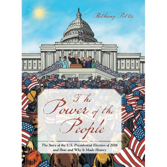 The Power of the People: The Story of the U.S. Presidential Election of 2016 and How and Why It Made History, (Hardcover)