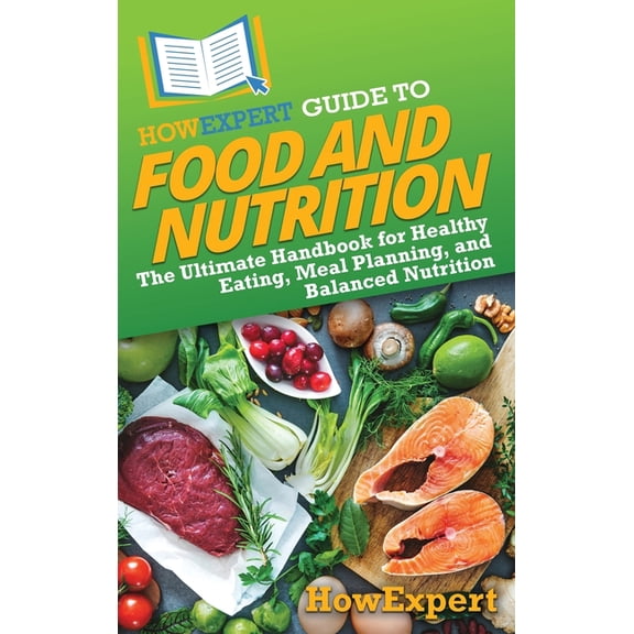 HowExpert Guide to Food and Nutrition: The Ultimate Handbook for Healthy Eating, Meal Planning, and Balanced Nutrition, (Hardcover)