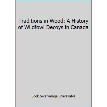 Traditions in Wood: A History of Wildfowl Decoys in Canada [Hardcover - Used]