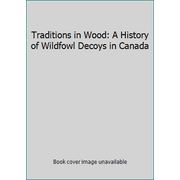 Traditions in Wood: A History of Wildfowl Decoys in Canada [Hardcover - Used]